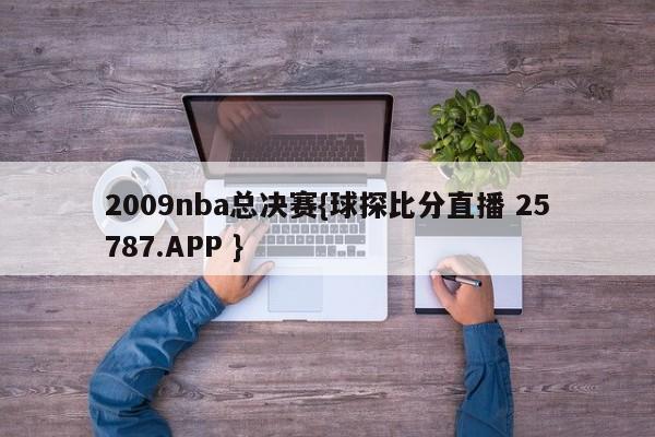 2009nba总决赛{球探比分直播 25787.APP }