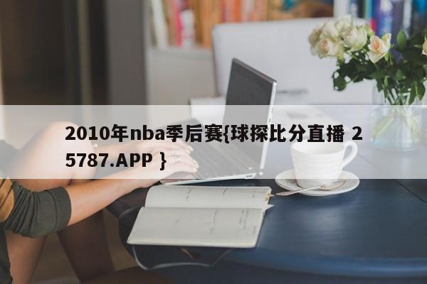 2010年nba季后赛{球探比分直播 25787.APP }