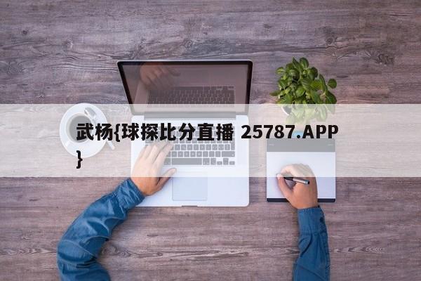 武杨{球探比分直播 25787.APP }