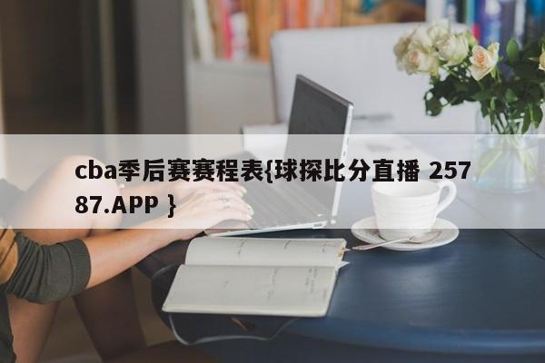 cba季后赛赛程表{球探比分直播 25787.APP }