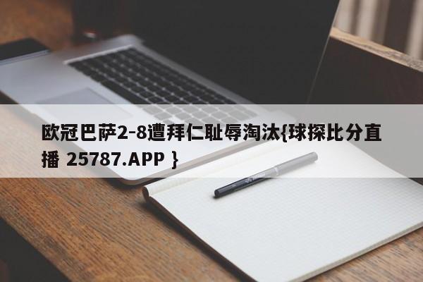 欧冠巴萨2-8遭拜仁耻辱淘汰{球探比分直播 25787.APP }