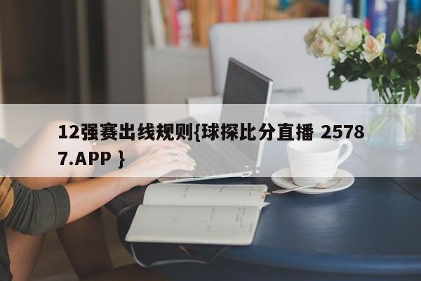 12强赛出线规则{球探比分直播 25787.APP }