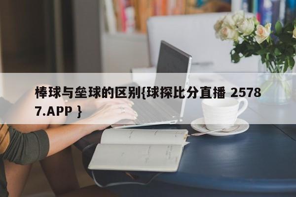 棒球与垒球的区别{球探比分直播 25787.APP }