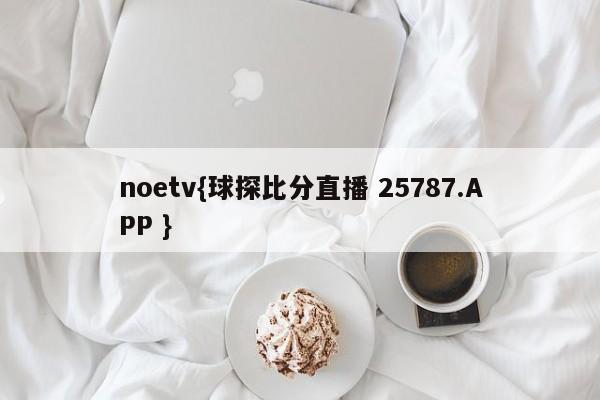 noetv{球探比分直播 25787.APP }