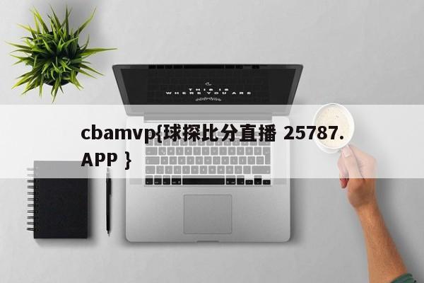 cbamvp{球探比分直播 25787.APP }