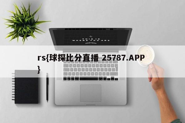 rs{球探比分直播 25787.APP }