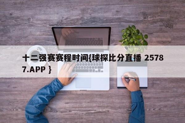 十二强赛赛程时间{球探比分直播 25787.APP }