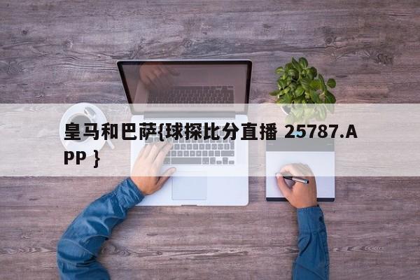 皇马和巴萨{球探比分直播 25787.APP }