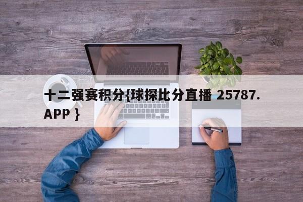 十二强赛积分{球探比分直播 25787.APP }