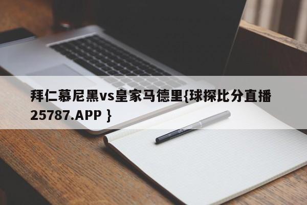 拜仁慕尼黑vs皇家马德里{球探比分直播 25787.APP }