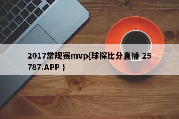 2017常规赛mvp{球探比分直播 25787.APP }
