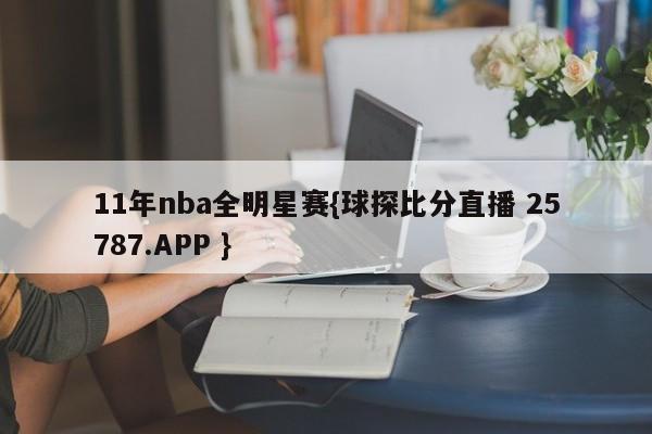 11年nba全明星赛{球探比分直播 25787.APP }