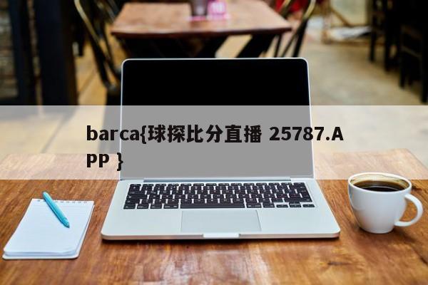 barca{球探比分直播 25787.APP }