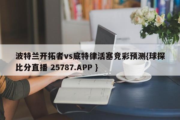 波特兰开拓者vs底特律活塞竞彩预测{球探比分直播 25787.APP }