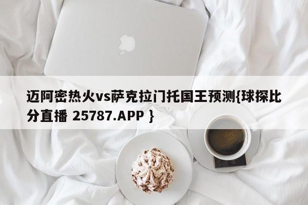 迈阿密热火vs萨克拉门托国王预测{球探比分直播 25787.APP }