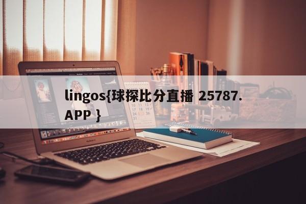 lingos{球探比分直播 25787.APP }