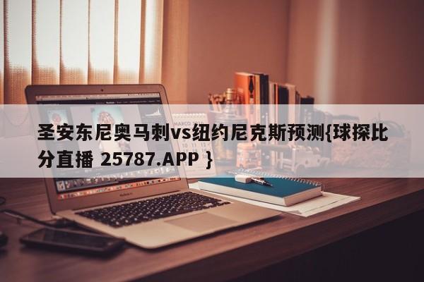 圣安东尼奥马刺vs纽约尼克斯预测{球探比分直播 25787.APP }