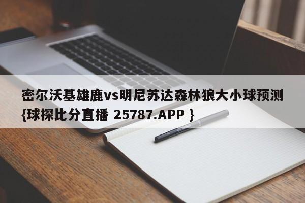 密尔沃基雄鹿vs明尼苏达森林狼大小球预测{球探比分直播 25787.APP }