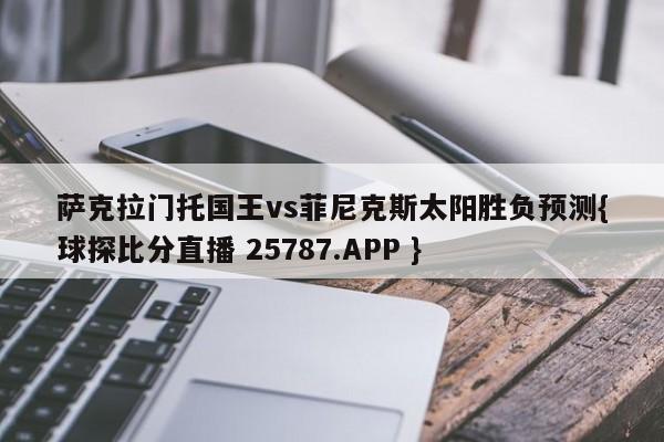 萨克拉门托国王vs菲尼克斯太阳胜负预测{球探比分直播 25787.APP }