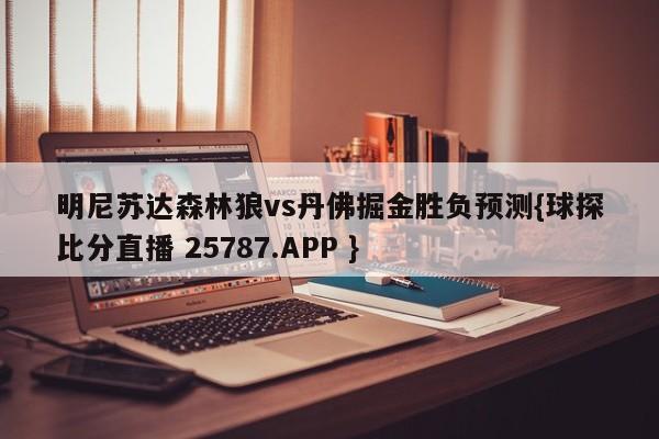 明尼苏达森林狼vs丹佛掘金胜负预测{球探比分直播 25787.APP }