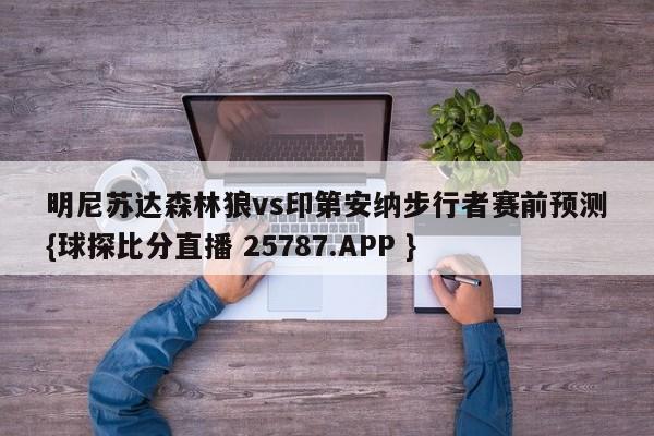 明尼苏达森林狼vs印第安纳步行者赛前预测{球探比分直播 25787.APP }