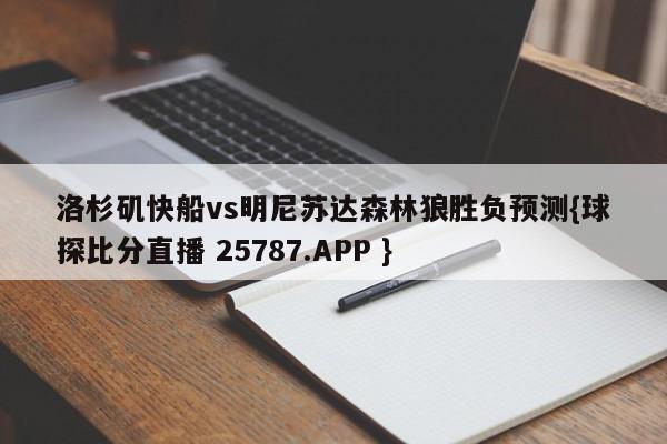 洛杉矶快船vs明尼苏达森林狼胜负预测{球探比分直播 25787.APP }