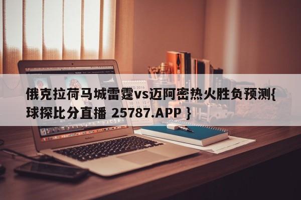 俄克拉荷马城雷霆vs迈阿密热火胜负预测{球探比分直播 25787.APP }