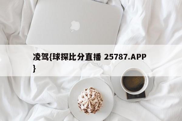 凌驾{球探比分直播 25787.APP }