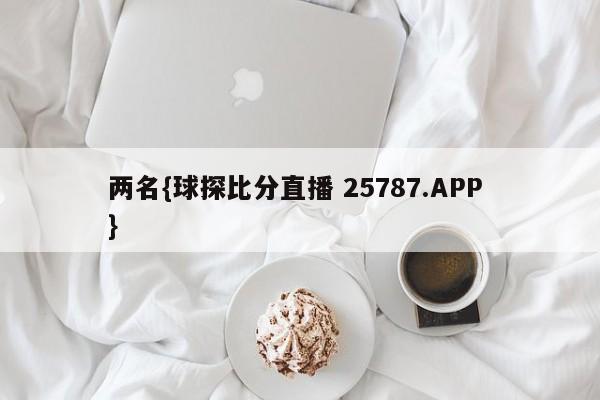 两名{球探比分直播 25787.APP }
