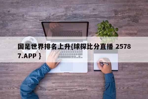 国足世界排名上升{球探比分直播 25787.APP }