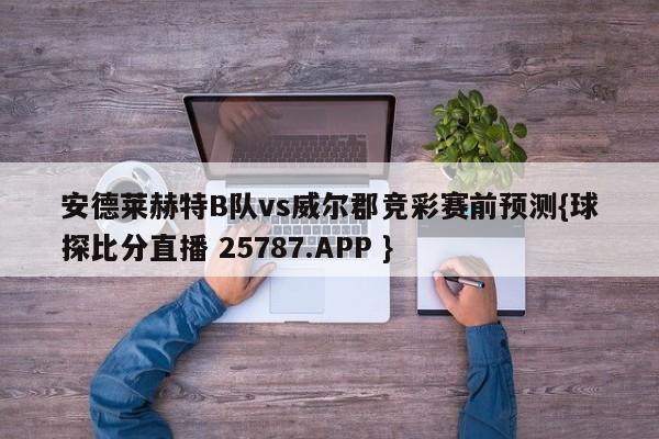 安德莱赫特B队vs威尔郡竞彩赛前预测{球探比分直播 25787.APP }