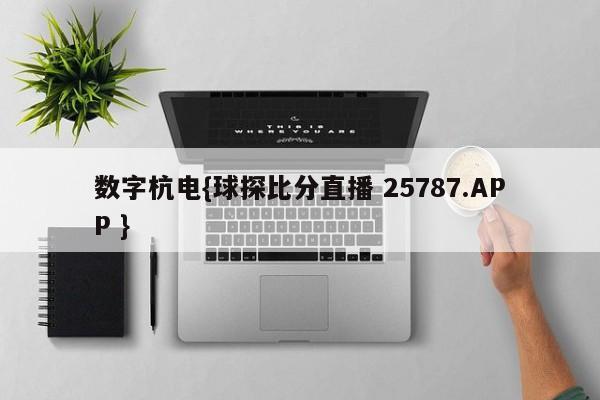数字杭电{球探比分直播 25787.APP }