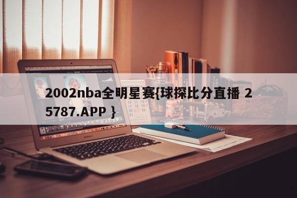 2002nba全明星赛{球探比分直播 25787.APP }
