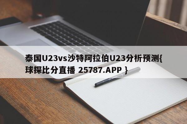 泰国U23vs沙特阿拉伯U23分析预测{球探比分直播 25787.APP }