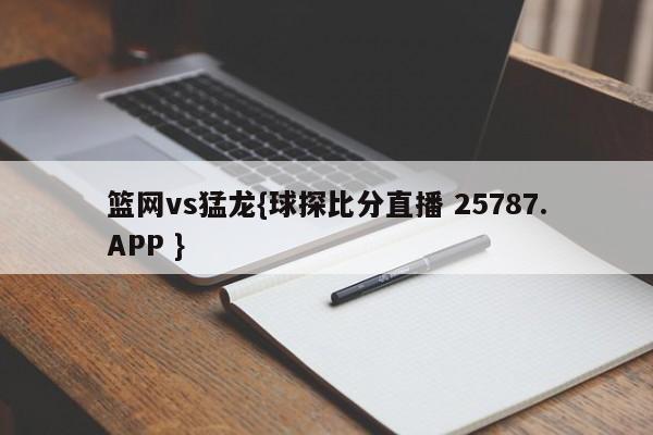 篮网vs猛龙{球探比分直播 25787.APP }