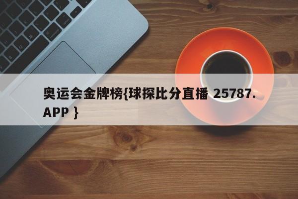 奥运会金牌榜{球探比分直播 25787.APP }