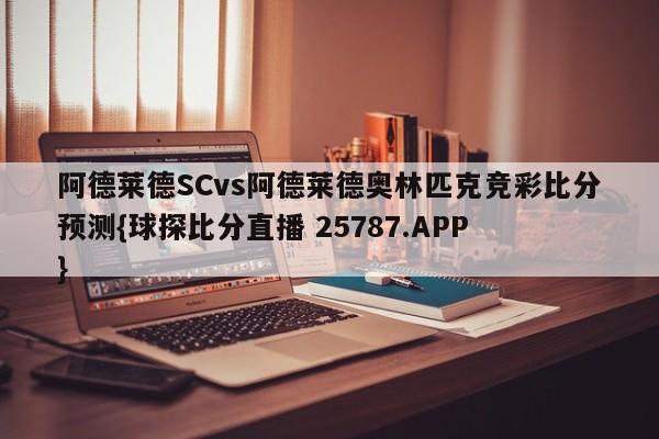阿德莱德SCvs阿德莱德奥林匹克竞彩比分预测{球探比分直播 25787.APP }