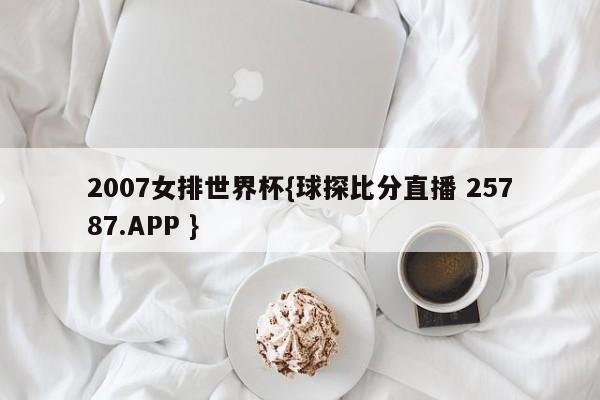 2007女排世界杯{球探比分直播 25787.APP }